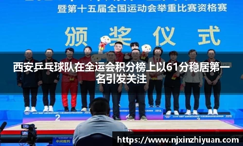 西安乒乓球队在全运会积分榜上以61分稳居第一名引发关注